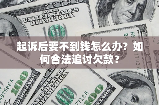武汉起诉后要不到钱怎么办？如何合法追讨欠款？