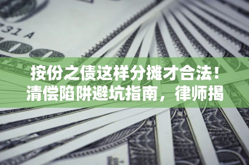 武汉按份之债这样分摊才合法！清偿陷阱避坑指南，律师揭秘关键条款