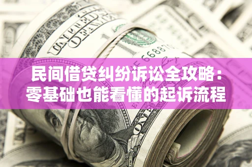 武汉民间借贷纠纷诉讼全攻略:零基础也能看懂的起诉流程与证据整理指南 武汉民间借贷纠纷诉讼全攻略:零基础也能看懂的起诉流程与证据整理指南