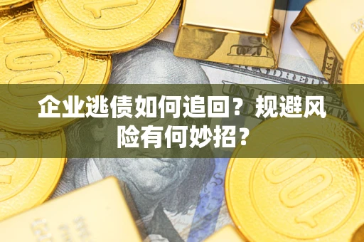 武汉企业逃债如何追回？规避风险有何妙招？