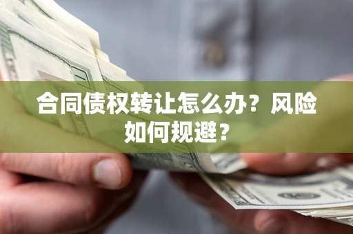 武汉合同债权转让怎么办？风险如何规避？