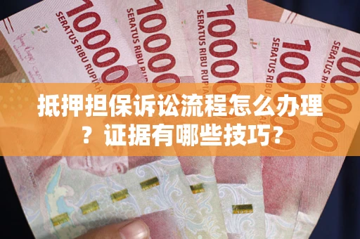 武汉抵押担保诉讼流程怎么办理？证据有哪些技巧？