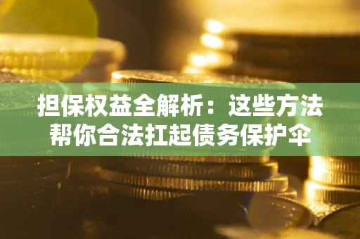 武汉担保权益全解析：这些方法帮你合法扛起债务保护伞