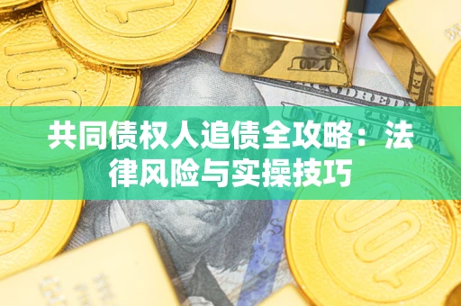 武汉共同债权人追债全攻略：法律风险与实操技巧