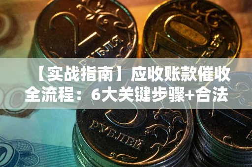 武汉【实战指南】应收账款催收全流程：6大关键步骤+合法回款技巧