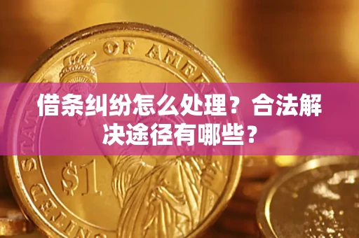 武汉借条纠纷怎么处理？合法解决途径有哪些？