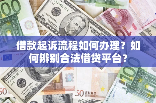 武汉借款起诉流程如何办理？如何辨别合法借贷平台？