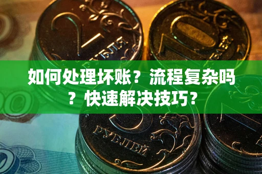 武汉如何处理坏账？流程复杂吗？快速解决技巧？