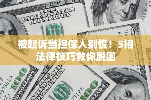 武汉被起诉当担保人别慌！5招法律技巧救你脱困