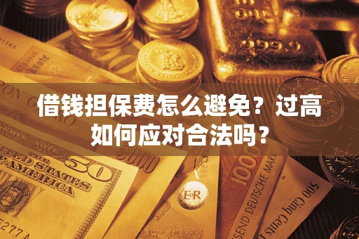 武汉借钱担保费怎么避免？过高如何应对合法吗？