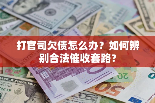 武汉打官司欠债怎么办？如何辨别合法催收套路？