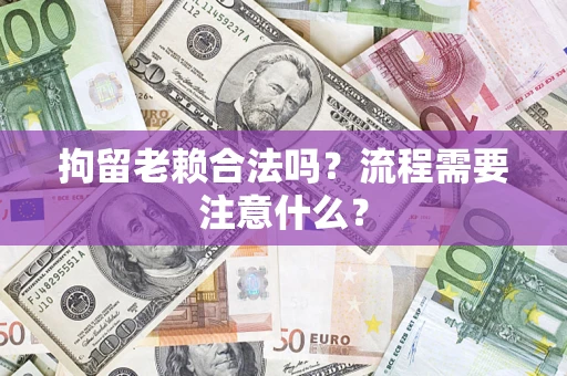 武汉拘留老赖合法吗？流程需要注意什么？