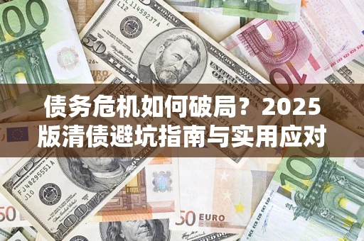 武汉债务危机如何破局？2025版清债避坑指南与实用应对策略