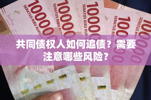武汉共同债权人如何追债？需要注意哪些风险？