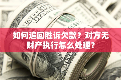 武汉如何追回胜诉欠款？对方无财产执行怎么处理？