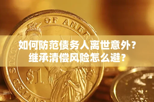 武汉如何防范债务人离世意外？继承清偿风险怎么避？
