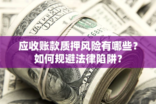 武汉应收账款质押风险有哪些？如何规避法律陷阱？