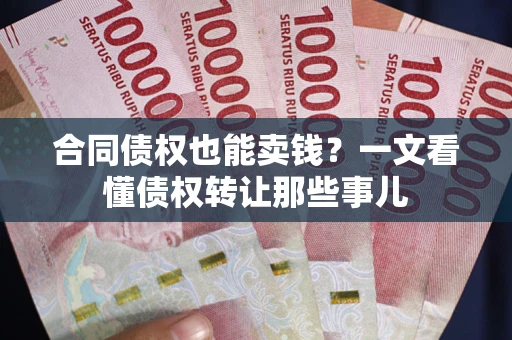 武汉合同债权也能卖钱？一文看懂债权转让那些事儿