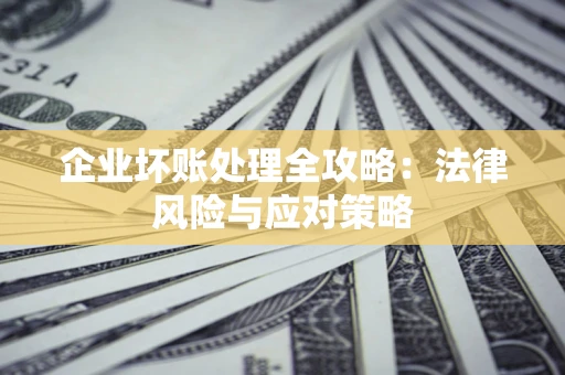 武汉企业坏账处理全攻略：法律风险与应对策略
