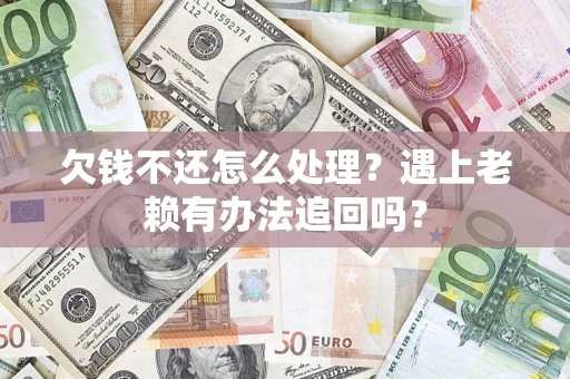 武汉欠钱不还怎么处理？遇上老赖有办法追回吗？