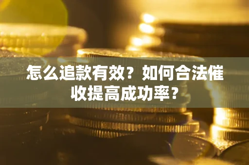 武汉怎么追款有效？如何合法催收提高成功率？