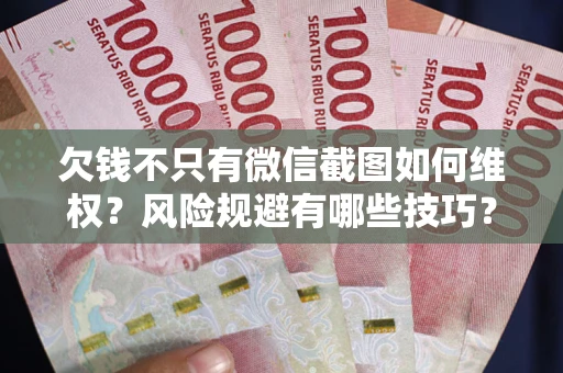武汉欠钱不只有微信截图如何维权？风险规避有哪些技巧？