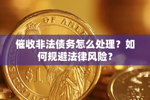 武汉催收非法债务怎么处理？如何规避法律风险？