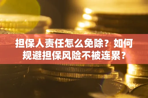 武汉担保人责任怎么免除？如何规避担保风险不被连累？