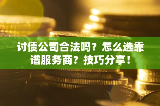 武汉讨债公司合法吗？怎么选靠谱服务商？技巧分享！