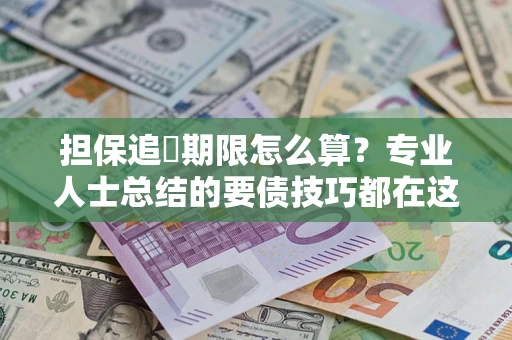 武汉担保追償期限怎么算？专业人士总结的要债技巧都在这里了