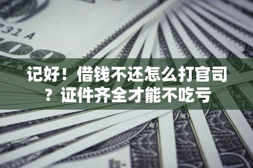 武汉记好！借钱不还怎么打官司？证件齐全才能不吃亏