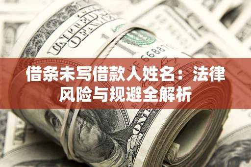 武汉借条未写借款人姓名：法律风险与规避全解析