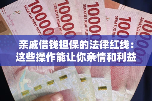 武汉亲戚借钱担保的法律红线：这些操作能让你亲情和利益两不误