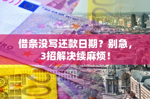 武汉借条没写还款日期？别急，3招解决续麻烦！