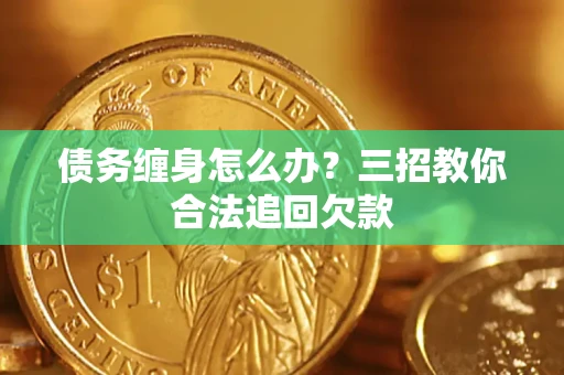 武汉债务缠身怎么办？三招教你合法追回欠款