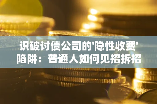 武汉识破讨债公司的'隐性收费'陷阱：普通人如何见招拆招？
