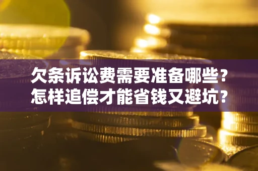 武汉欠条诉讼费需要准备哪些？怎样追偿才能省钱又避坑？