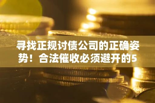 武汉寻找正规讨债公司的正确姿势！合法催收必须避开的5大雷区