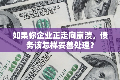 武汉如果你企业正走向崩溃，债务该怎样妥善处理？