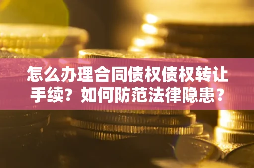 武汉怎么办理合同债权债权转让手续？如何防范法律隐患？