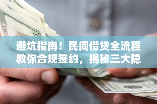 武汉避坑指南！民间借贷全流程教你合规签约，揭秘三大隐形陷阱