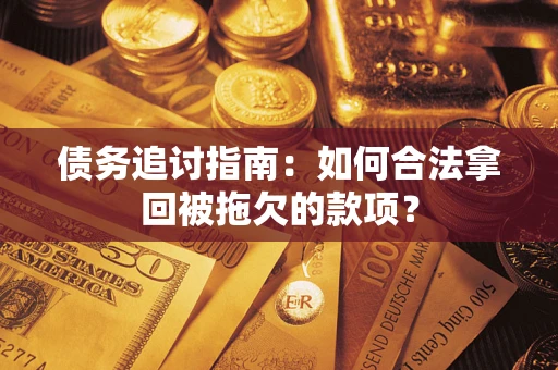 武汉债务追讨指南：如何合法拿回被拖欠的款项？