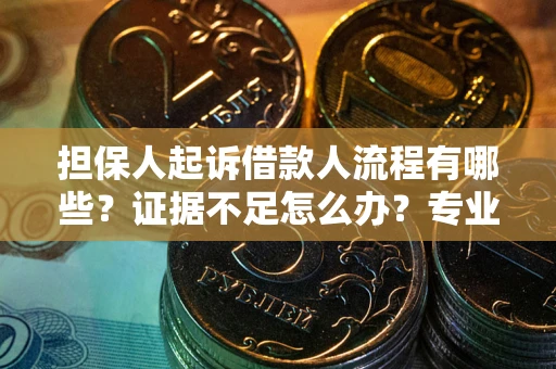 武汉担保人起诉借款人流程有哪些？证据不足怎么办？专业律师解答