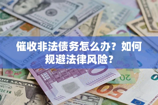 武汉催收非法债务怎么办？如何规避法律风险？