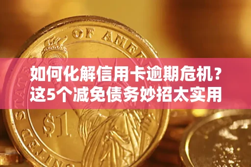 武汉如何化解信用卡逾期危机？这5个减免债务妙招太实用