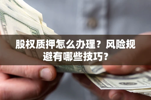武汉股权质押怎么办理？风险规避有哪些技巧？