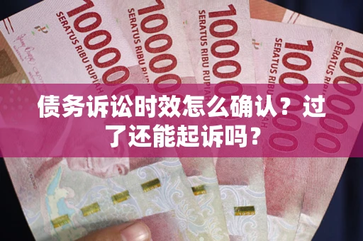 武汉债务诉讼时效怎么确认？过了还能起诉吗？