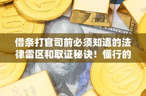 武汉借条打官司前必须知道的法律雷区和取证秘诀！懂行的人已经留好这些证据