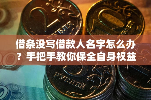 武汉借条没写借款人名字怎么办？手把手教你保全自身权益