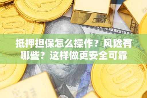 武汉抵押担保怎么操作？风险有哪些？这样做更安全可靠